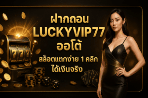 ฝากถอน LUCKYVIP77 ออโต้
